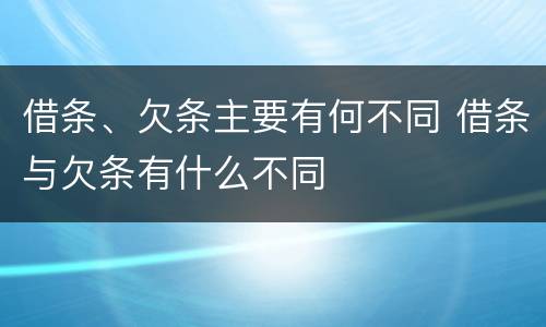 借条、欠条主要有何不同 借条与欠条有什么不同