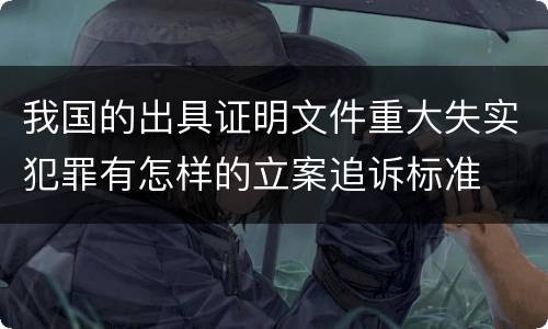 我国的出具证明文件重大失实犯罪有怎样的立案追诉标准