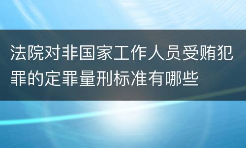 法院对非国家工作人员受贿犯罪的定罪量刑标准有哪些