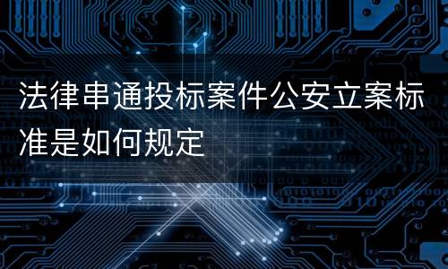 法律串通投标案件公安立案标准是如何规定