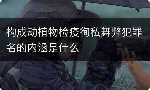 构成动植物检疫徇私舞弊犯罪名的内涵是什么