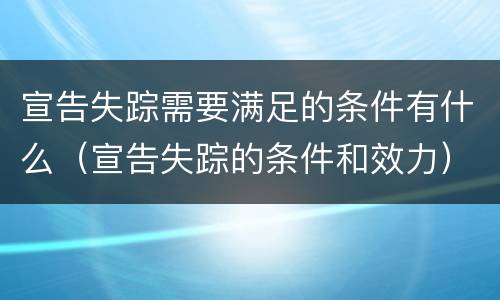 宣告失踪需要满足的条件有什么（宣告失踪的条件和效力）