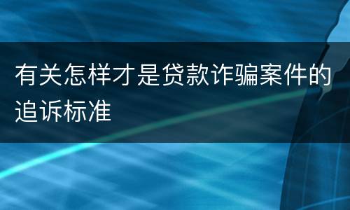 有关怎样才是贷款诈骗案件的追诉标准