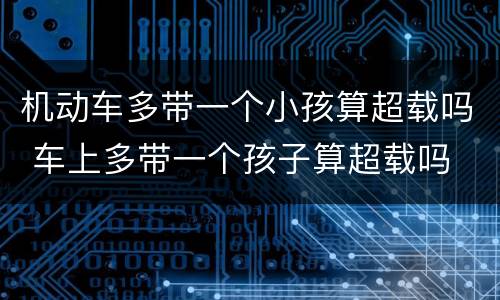 机动车多带一个小孩算超载吗 车上多带一个孩子算超载吗