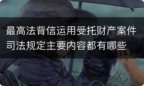 最高法背信运用受托财产案件司法规定主要内容都有哪些