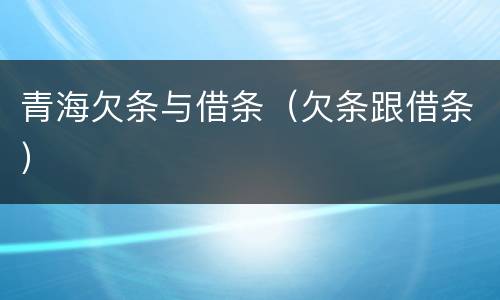 青海欠条与借条（欠条跟借条）