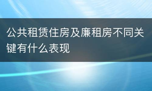 公共租赁住房及廉租房不同关键有什么表现