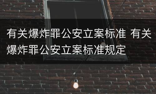 有关爆炸罪公安立案标准 有关爆炸罪公安立案标准规定