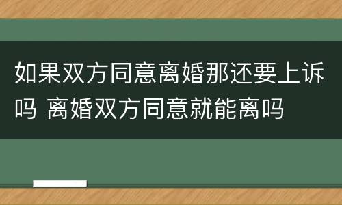 如果双方同意离婚那还要上诉吗 离婚双方同意就能离吗