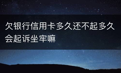 欠银行信用卡多久还不起多久会起诉坐牢嘛