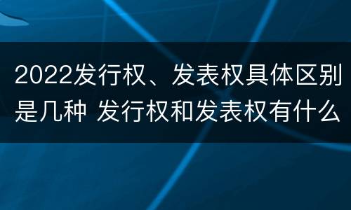 2022发行权、发表权具体区别是几种 发行权和发表权有什么区别