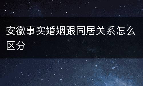 安徽事实婚姻跟同居关系怎么区分