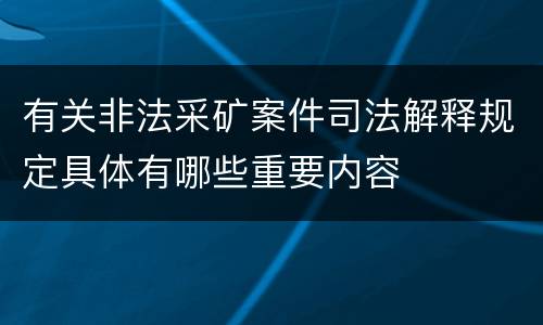 有关非法采矿案件司法解释规定具体有哪些重要内容