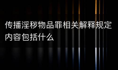 传播淫秽物品罪相关解释规定内容包括什么