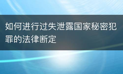 如何进行过失泄露国家秘密犯罪的法律断定