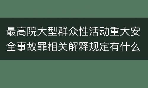 最高院大型群众性活动重大安全事故罪相关解释规定有什么重要内容