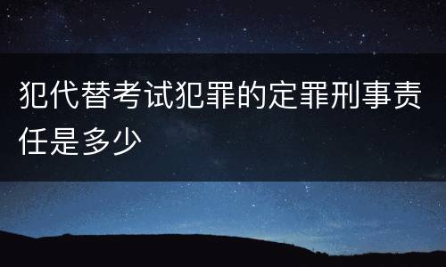 犯代替考试犯罪的定罪刑事责任是多少