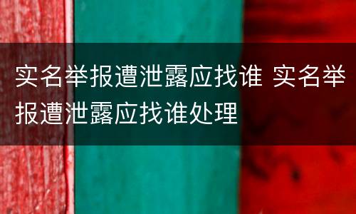 实名举报遭泄露应找谁 实名举报遭泄露应找谁处理