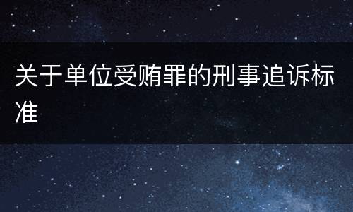 关于单位受贿罪的刑事追诉标准