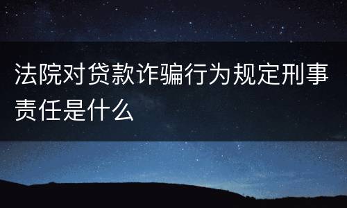 法院对贷款诈骗行为规定刑事责任是什么