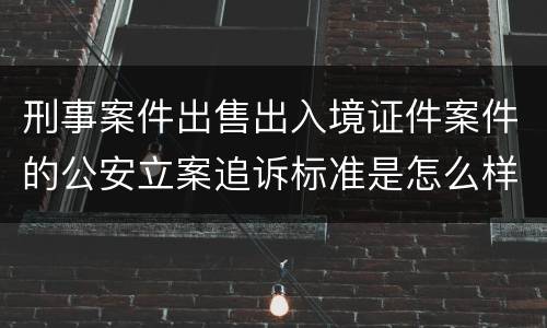 刑事案件出售出入境证件案件的公安立案追诉标准是怎么样规定