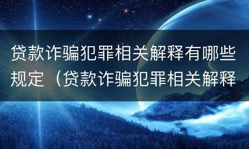 贷款诈骗犯罪相关解释有哪些规定（贷款诈骗犯罪相关解释有哪些规定要求）