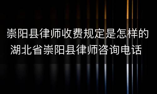 崇阳县律师收费规定是怎样的 湖北省崇阳县律师咨询电话