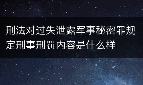 刑法对过失泄露军事秘密罪规定刑事刑罚内容是什么样