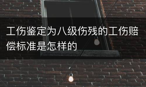 工伤鉴定为八级伤残的工伤赔偿标准是怎样的