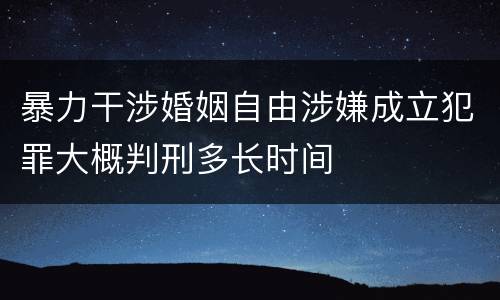 暴力干涉婚姻自由涉嫌成立犯罪大概判刑多长时间