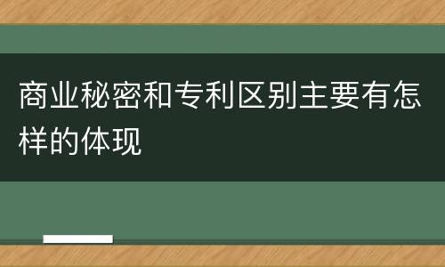 商业秘密和专利区别主要有怎样的体现