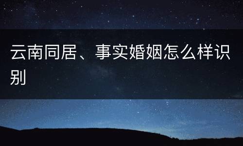 云南同居、事实婚姻怎么样识别