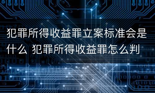 犯罪所得收益罪立案标准会是什么 犯罪所得收益罪怎么判