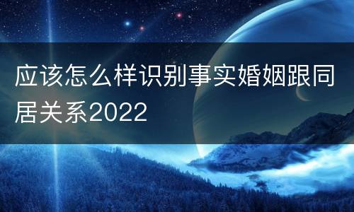 应该怎么样识别事实婚姻跟同居关系2022