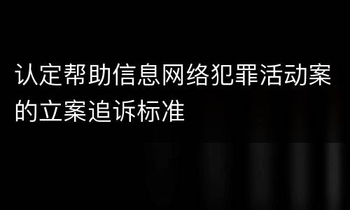 认定帮助信息网络犯罪活动案的立案追诉标准