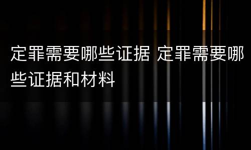 定罪需要哪些证据 定罪需要哪些证据和材料