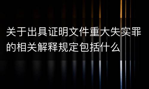 关于出具证明文件重大失实罪的相关解释规定包括什么