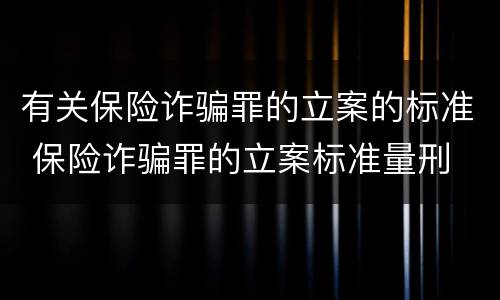 有关保险诈骗罪的立案的标准 保险诈骗罪的立案标准量刑