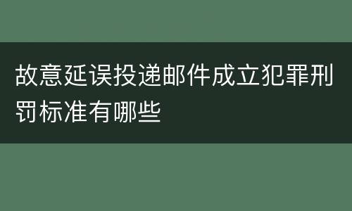 故意延误投递邮件成立犯罪刑罚标准有哪些