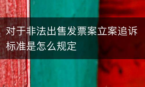 对于非法出售发票案立案追诉标准是怎么规定