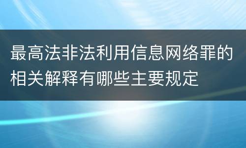 最高法非法利用信息网络罪的相关解释有哪些主要规定