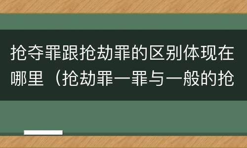 抢夺罪跟抢劫罪的区别体现在哪里（抢劫罪一罪与一般的抢劫罪区别）