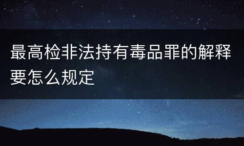 最高检非法持有毒品罪的解释要怎么规定