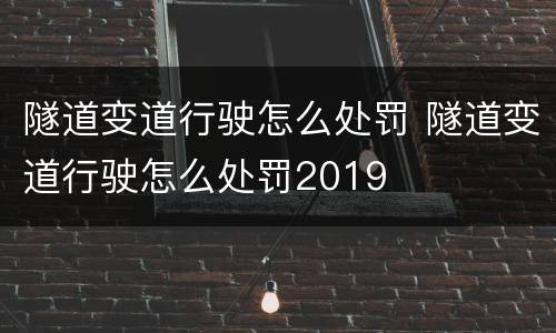 隧道变道行驶怎么处罚 隧道变道行驶怎么处罚2019