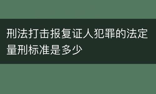 刑法打击报复证人犯罪的法定量刑标准是多少