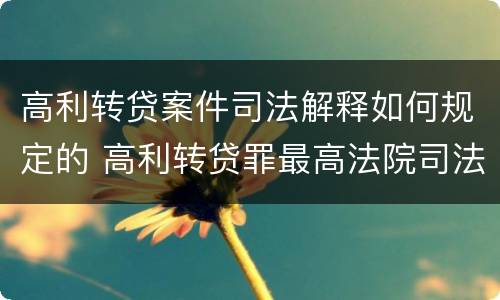 高利转贷案件司法解释如何规定的 高利转贷罪最高法院司法解释