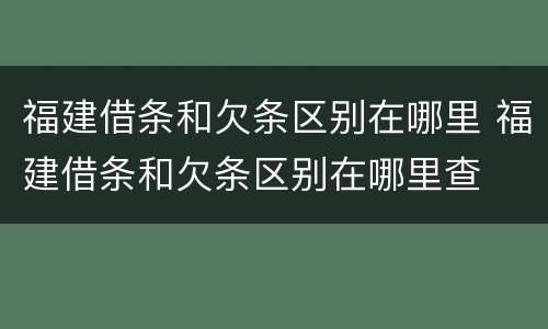 福建借条和欠条区别在哪里 福建借条和欠条区别在哪里查