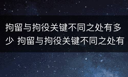 拘留与拘役关键不同之处有多少 拘留与拘役关键不同之处有多少种情况