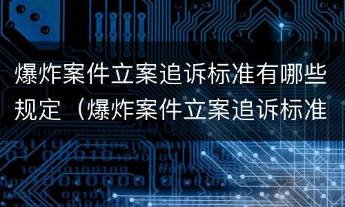 爆炸案件立案追诉标准有哪些规定（爆炸案件立案追诉标准有哪些规定呢）