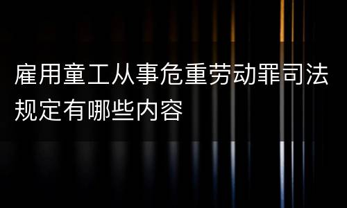 雇用童工从事危重劳动罪司法规定有哪些内容